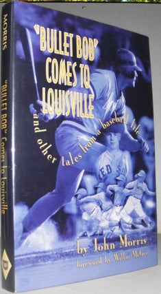 Item #003661 Bullet Bob Comes to Louisville: And Other Tales from a Baseball Life. John Morris
