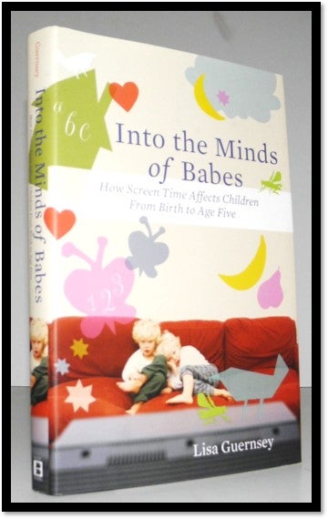Item #005933 Into the Minds of Babes: How Screen Time Affects Children from Birth to Age Five. Lisa Guernsey.