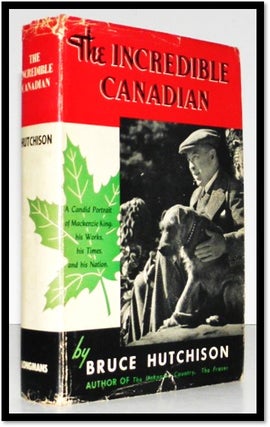 Item #005986 The Incredible Canadian. A Candid Portrait of Mackenzie King, his Works, his times,...