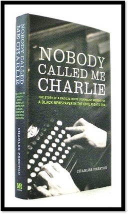 Nobody Called Me Charlie: The Story of a Radical White Journalist Writing for a Black Newspaper. Charles Preston.