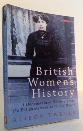 British Women's History: A Documentary History from the Enlightenment to World War I. Alison Twells.
