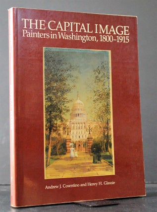 Item #008863 The Capital Image: Painters in Washington, 1800-1915. Henry H. Cosentino, Andrew J....