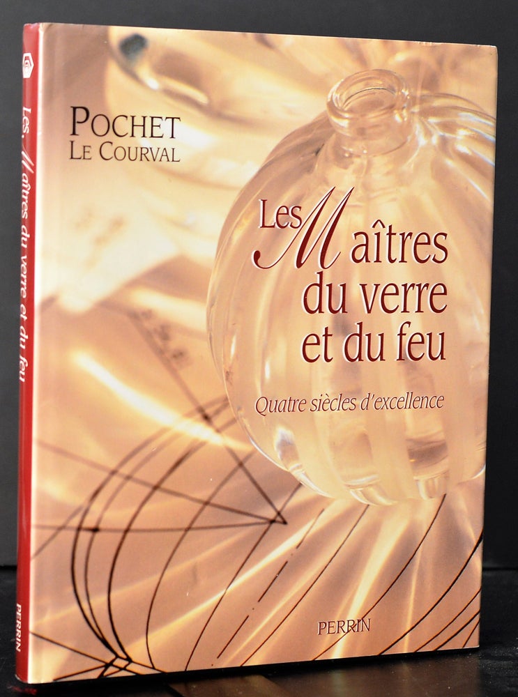 Item #009388 Les maîtres du verre et du feu : Quatre siècles d'excellence, Pochet-Le Courval. Philippe Gillet.