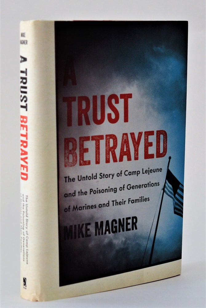 Item #010432 A Trust Betrayed: The Untold Story of Camp Lejeune and the Poisoning of Generations of Marines and Their Families (A Merloyd Lawrence Book). Mike Magner.
