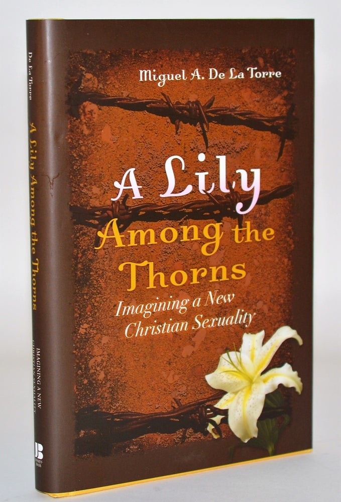 Item #010544 A Lily Among the Thorns: Imagining a New Christian Sexuality. Miguel A. De La Torre.