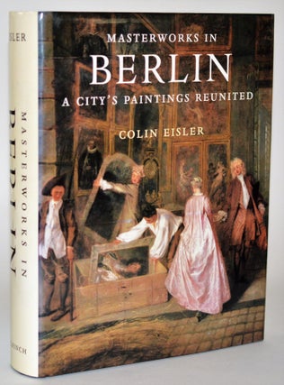 Masterworks in Berlin: A City's Paintings Reunited : Painting in the Western World, 1300-1914. Colin Eisler.