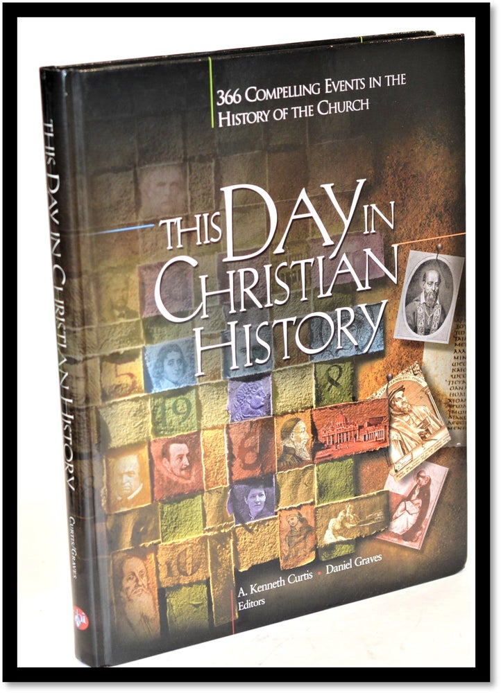 Item #011530 This Day In Christian History: 366 Compelling Events in the History of the Church. A. Kenneth Curtis, Dan Graves.