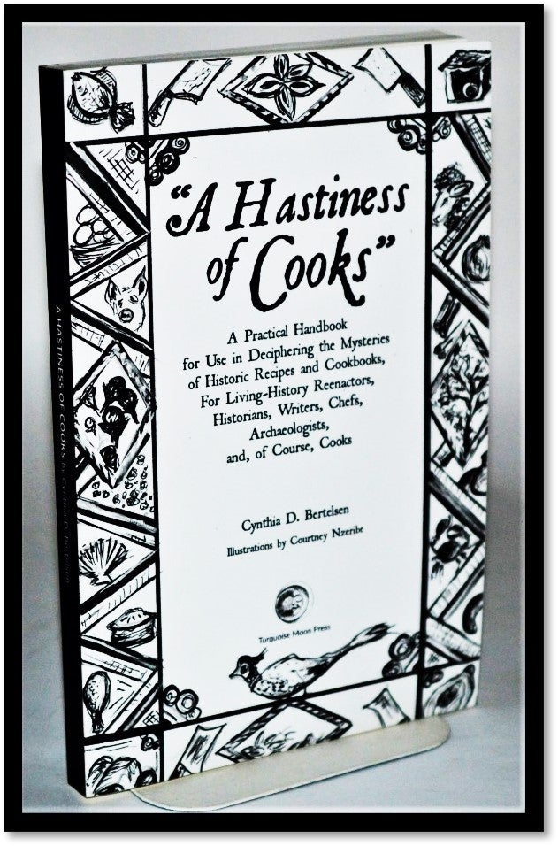Item #011538 A Hastiness of Cooks: A Practical Handbook for Use in Deciphering the Mysteries of Historic Recipes and Cookbooks, For Living-History Reenactors, Historians, Writers, Chefs, Archaeologists, Cynthia D. Bertelsen.