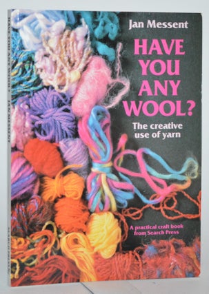 Item #012292 Have you any Wool?: The Creative Use of Yarn. Jan Messent