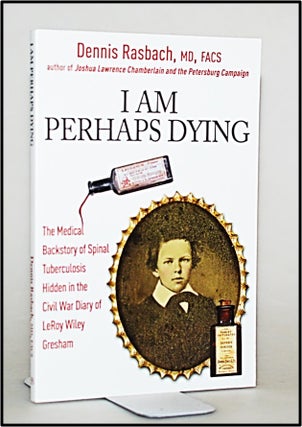I Am Perhaps Dying: The Medical Backstory of Spinal Tuberculosis Hidden in the Civil War Diary of. Dennis A. Rasbach MD FACS.