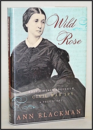 Item #013142 Wild Rose: Rose O'Neale Greenhow, Civil War Spy. Ann Blackman