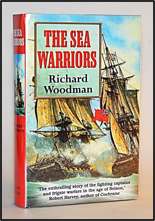 Item #013191 The Sea Warriors: Fighting Captains and Frigate Warfare in the Age of Nelson. Richard Woodman.