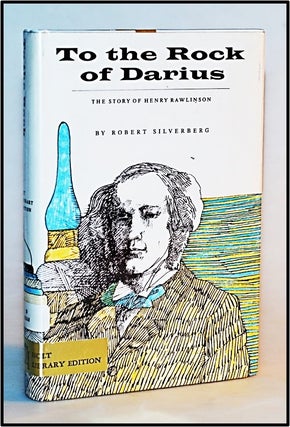 Item #013307 To the Rock of Darius. The Story of Henry Rawlinson. Robert Silverberg