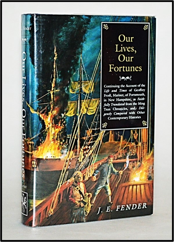 Item #013454 Our Lives, Our Fortunes: Continuing the Account of the Life and Times of Geoffrey Frost, Mariner, of Portsmouth, in New Hampshire, as Faithfully Translated. J. E. Fender.