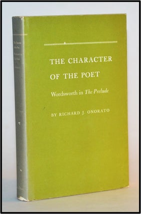 Item #013683 The Character of the Poet. Wordsworth in The Prelude. Richard J. Onorato