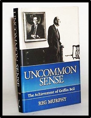 Uncommon Sense: The Achievement of Griffin Bell. Reg Murphy.