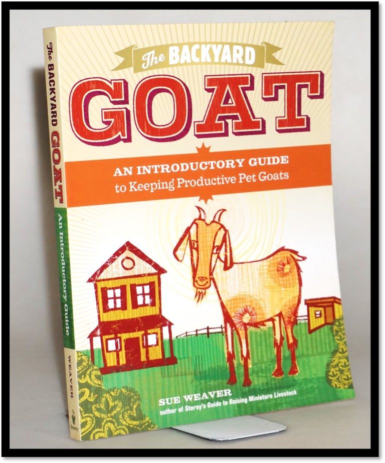 Item #014054 The Backyard Goat: An Introductory Guide to Keeping and Enjoying Pet Goats, from Feeding and Housing to Making Your Own Cheese. Sue Weaver.
