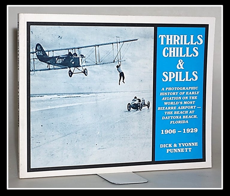 Item #014072 [Daytona Beach / Aviation] Thrills, Chills and Spills: A Photographic History of Early Aviation on the World's Most Bizarre Airport--The Beach at Daytona Beach, Florida, 1906-1929. Dick Punnett, Yvonne Punnett.