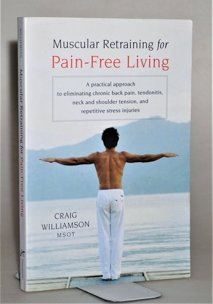 Item #014091 Muscular Retraining for Pain-Free Living: A practical approach to eliminating chronic back pain, tendonitis, neck and shoulder tension, and repetitive stress. Craig Williamson.