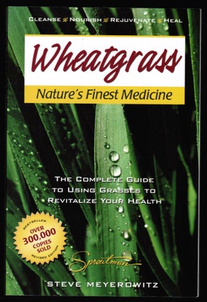Wheatgrass Nature's Finest Medicine: The Complete Guide to Using Grasses to Revitalize Your Health. Steve Meyerowitz.