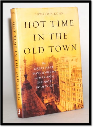Hot Time in the Old Town: The Great Heat Wave of 1896 and the Making of Theodore Roosevelt. Edward P. Kohn.