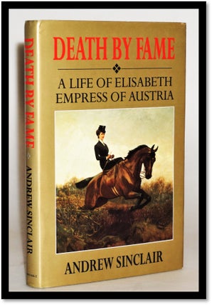 Death by Fame: A Life of Elizabeth, Empress of Austria. Andrew Sinclair.