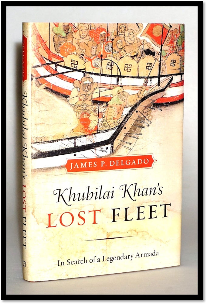 Item #014493 Khubilai Khan's Lost Fleet: In Search of a Legendary Armada. James P. Delgado.