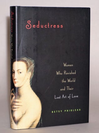 Item #014502 Seductress: Women Who Ravished the World and Their Lost Art of Love. Betsy Prioleau