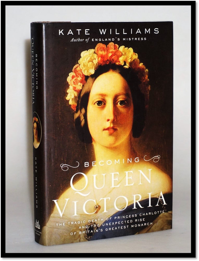 Item #014503 Becoming Queen Victoria: The Tragic Death of Princess Charlotte and the Unexpected Rise of Britain's Greatest Monarch. Kate Williams.
