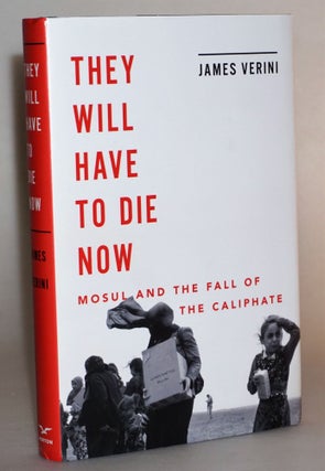 Item #014538 They Will Have to Die Now: Mosul and the Fall of the Caliphate. James Verini