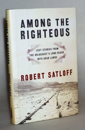 Item #014540 Among the Righteous: Lost Stories from the Holocaust's Long Reach into Arab Lands....