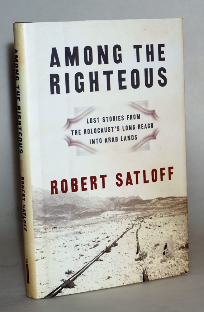 Item #014540 Among the Righteous: Lost Stories from the Holocaust's Long Reach into Arab Lands. Robert Satloff.