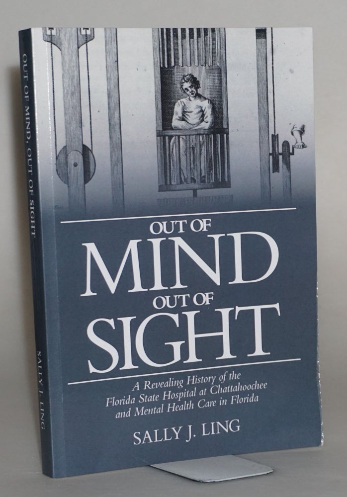 Item #014551 Out of Mind, Out of Sight: A Revealing History of the Florida State Hospital at Chattahoochee and Mental Health Care in Florida. Sally J. Ling.