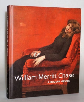 Item #014556 William Merritt Chase: A Modern Master. Elsa Smithgall, Erica E. Hirshler, Katherine...