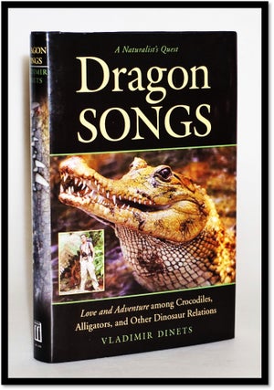 Dragon Songs: Love and Adventure among Crocodiles, Alligators, and Other Dinosaur Relations. Vladimir Dinets.