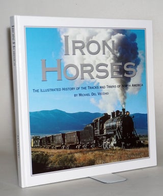Item #014710 Iron Horses: The Illustrated History of the Tracks and Trains of North America....
