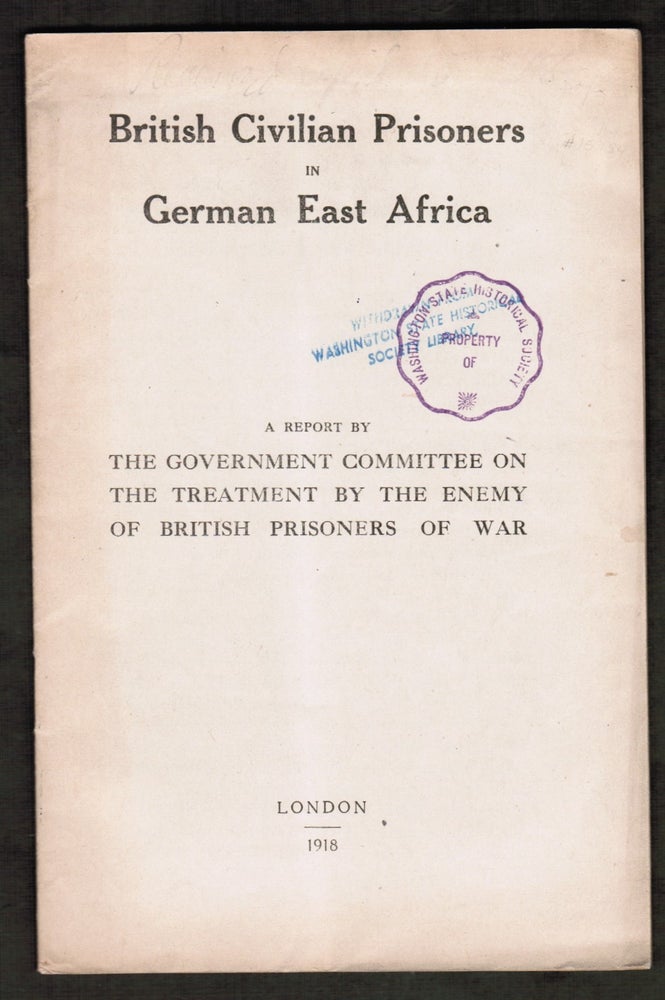 Item #014726 [World War I] British Civilian Prisoners in East Africa. A Report by The Government Committee on the Treatment by the Enemy of British Prisoners of War. anonymous.