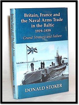 Item #014807 Britain, France and the Naval Arms Trade in the Baltic, 1919 -1939: Grand Strategy...