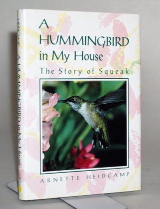 Item #014819 A Hummingbird in My House: The Story of Squeak. Arnette Heidcamp