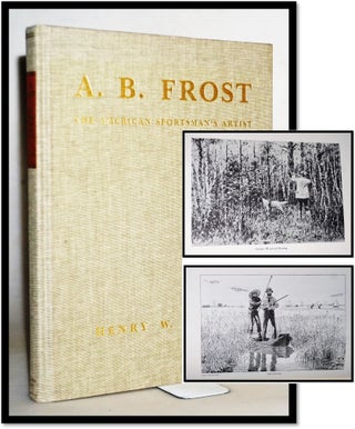 Item #014970 A. B. Frost The American Sportsman's Artist. Henry W. Lanier