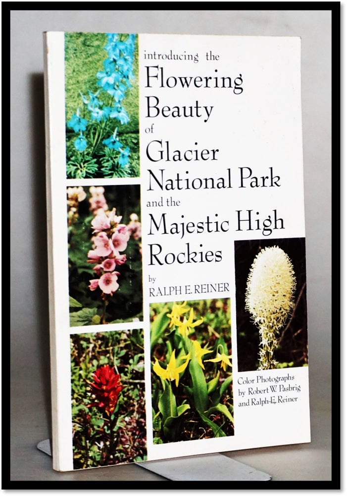 Item #015174 Introducing the Flowering Beauty of Glacier National Park and the Majestic High Rockies. Ralph E. Reiner.