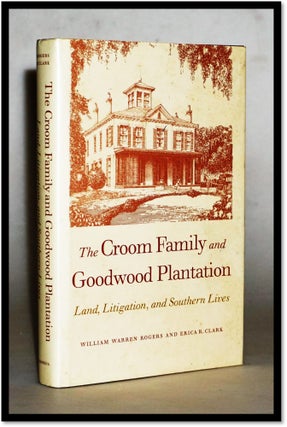 The Croom Family and Goodwood Plantation: Land, Litigation, and Southern Lives [Tallahassee. William Warren Rogers, Erica Clark.