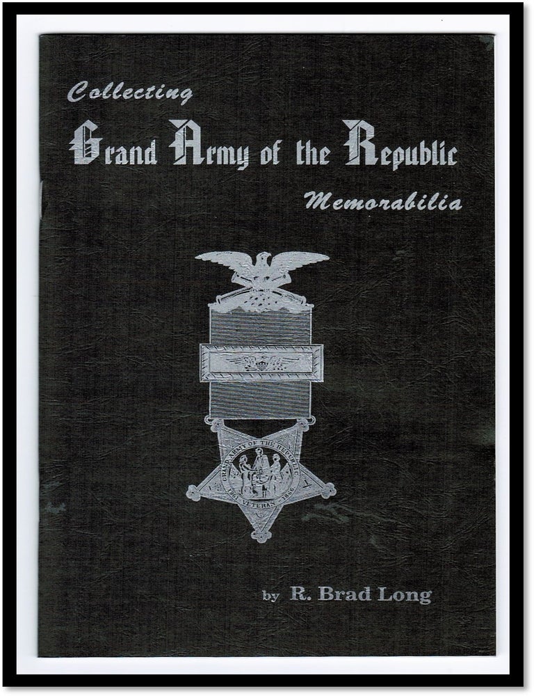 Item #15507 Collecting Grand Army of the Republic Memorabilia. R. Brad Long.