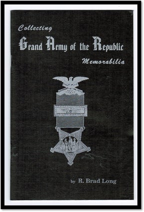 Item #15507 Collecting Grand Army of the Republic Memorabilia. R. Brad Long