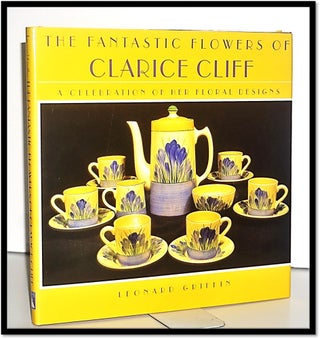Item #15645 Fantastic Flowers of Clarice Cliff, A Celebration of Her Floral Designs. Leonard Griffin