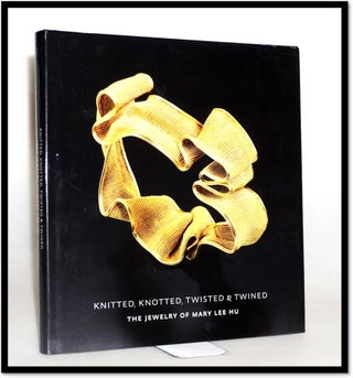Item #15671 Knitted, Knotted, Twisted, and Twined: The Jewelry of Mary Lee Hu. Stefano Catalani,...