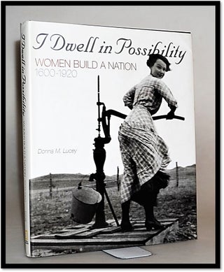 Item #15677 I Dwell in Possibility: Women Build a Nation 1600 to 1920. Donna Lucey