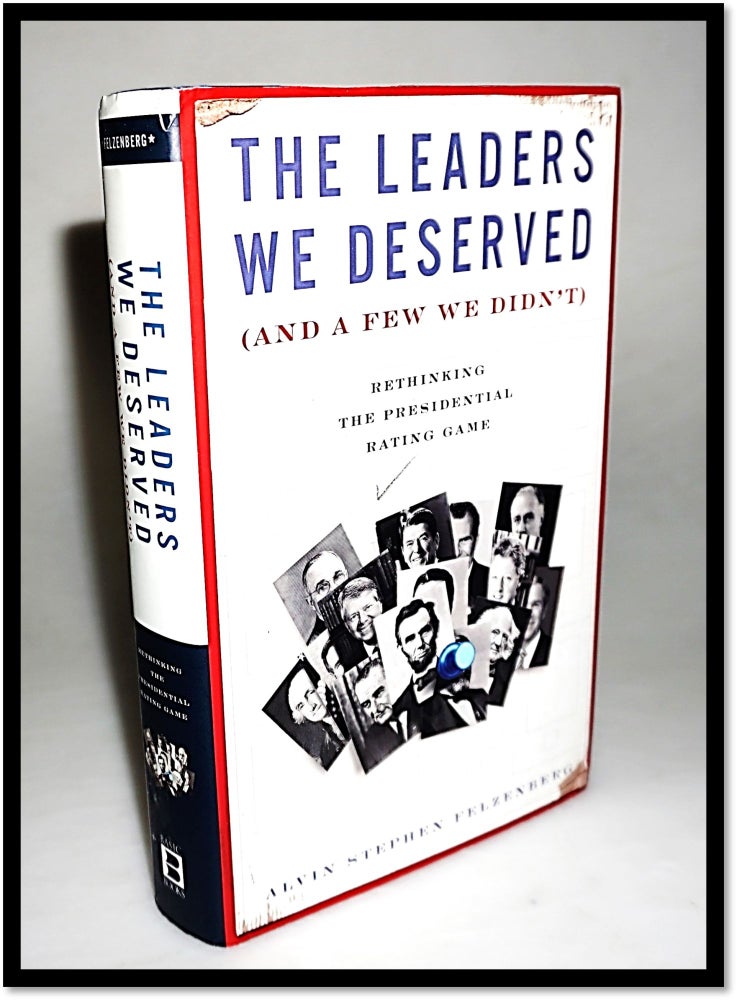 Item #15907 The Leaders We Deserved (and a Few We Didn't): Rethinking the Presidential Rating Game. Alvin S. Felzenberg.