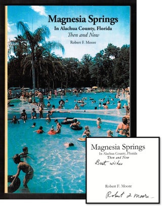 Item #15923 Magnesia Springs In Alachua County, Florida: Then and Now [Gainesville]. Robert F. Moore