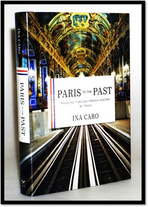 Item #16183 Paris to the Past: Traveling through French History by Train. Ina Caro